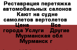 Реставрация,перетяжка автомобильных салонов.Кают на судне,самолетов,вертолетов  › Цена ­ 2 000 - Все города Услуги » Другие   . Мурманская обл.,Мурманск г.